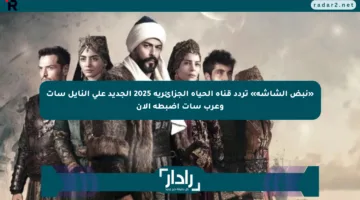 «نبض الشاشة» تردد قناة الحياة الجزائرية 2025 الجديد على النايل سات وعرب سات اضبطه الآن